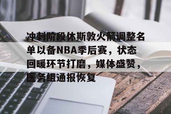 包含冲刺阶段休斯敦火箭调整名单以备NBA季后赛，状态回暖环节打磨，媒体盛赞，医务组通报恢复的词条